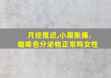 月经推迟,小腹胀痛,咖啡色分泌物正常吗女性