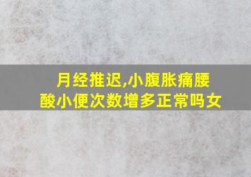 月经推迟,小腹胀痛腰酸小便次数增多正常吗女