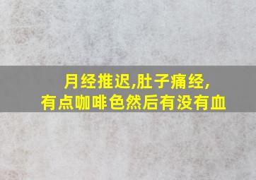 月经推迟,肚子痛经,有点咖啡色然后有没有血