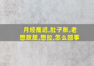 月经推迟,肚子胀,老想放屁,想拉,怎么回事