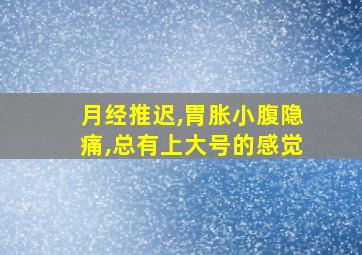 月经推迟,胃胀小腹隐痛,总有上大号的感觉