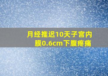 月经推迟10天子宫内膜0.6cm下腹疼痛