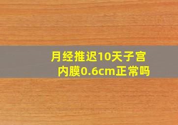 月经推迟10天子宫内膜0.6cm正常吗