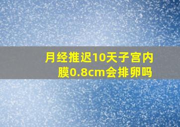 月经推迟10天子宫内膜0.8cm会排卵吗