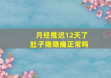 月经推迟12天了肚子隐隐痛正常吗