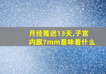 月经推迟13天,子宫内膜7mm意味着什么