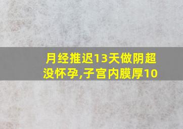 月经推迟13天做阴超没怀孕,子宫内膜厚10