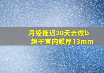 月经推迟20天去做b超子宫内膜厚13mm