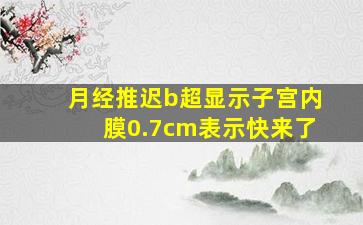 月经推迟b超显示子宫内膜0.7cm表示快来了