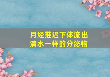 月经推迟下体流出清水一样的分泌物