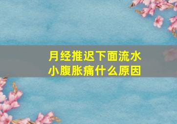 月经推迟下面流水小腹胀痛什么原因