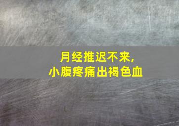 月经推迟不来,小腹疼痛出褐色血