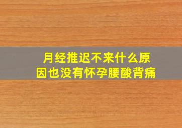 月经推迟不来什么原因也没有怀孕腰酸背痛