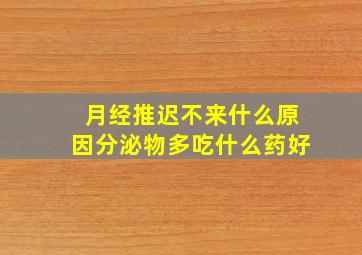 月经推迟不来什么原因分泌物多吃什么药好