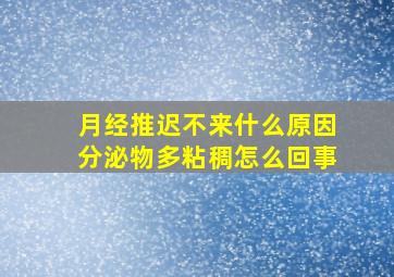 月经推迟不来什么原因分泌物多粘稠怎么回事