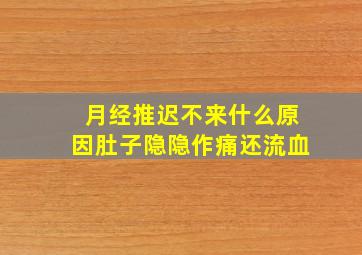 月经推迟不来什么原因肚子隐隐作痛还流血