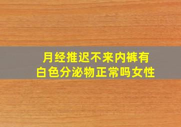 月经推迟不来内裤有白色分泌物正常吗女性