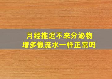 月经推迟不来分泌物增多像流水一样正常吗