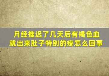 月经推迟了几天后有褐色血就出来肚子特别的疼怎么回事