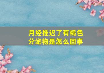 月经推迟了有褐色分泌物是怎么回事