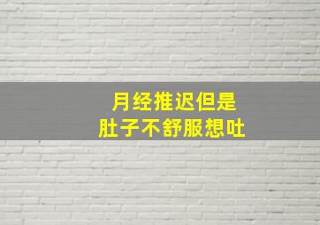 月经推迟但是肚子不舒服想吐