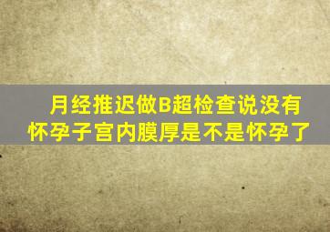 月经推迟做B超检查说没有怀孕子宫内膜厚是不是怀孕了