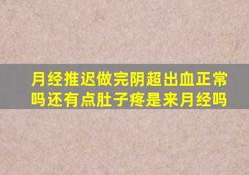 月经推迟做完阴超出血正常吗还有点肚子疼是来月经吗