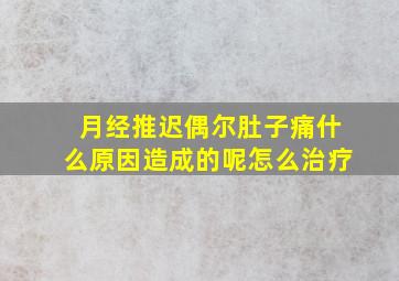 月经推迟偶尔肚子痛什么原因造成的呢怎么治疗