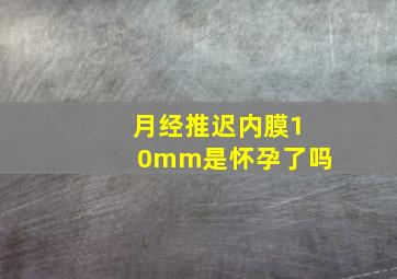 月经推迟内膜10mm是怀孕了吗