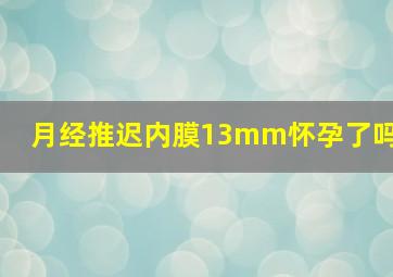 月经推迟内膜13mm怀孕了吗