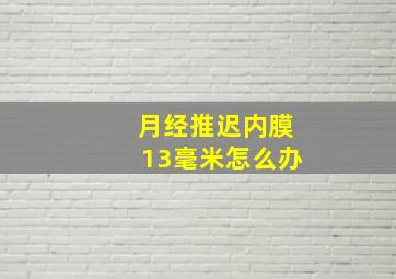 月经推迟内膜13毫米怎么办