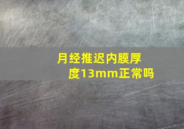 月经推迟内膜厚度13mm正常吗