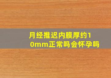 月经推迟内膜厚约10mm正常吗会怀孕吗