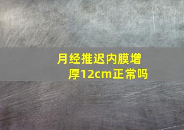 月经推迟内膜增厚12cm正常吗