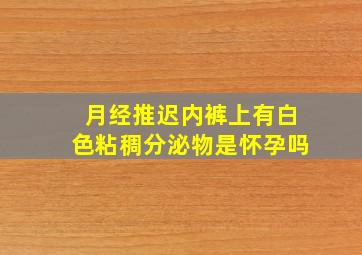 月经推迟内裤上有白色粘稠分泌物是怀孕吗