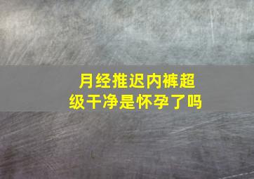 月经推迟内裤超级干净是怀孕了吗