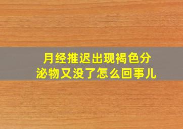 月经推迟出现褐色分泌物又没了怎么回事儿