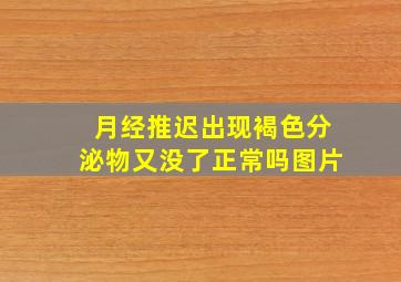 月经推迟出现褐色分泌物又没了正常吗图片