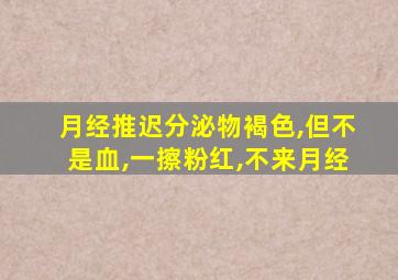 月经推迟分泌物褐色,但不是血,一擦粉红,不来月经