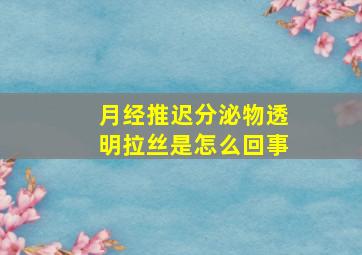 月经推迟分泌物透明拉丝是怎么回事