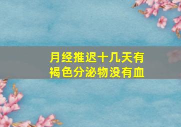 月经推迟十几天有褐色分泌物没有血