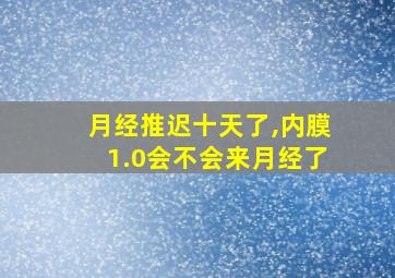 月经推迟十天了,内膜1.0会不会来月经了