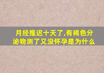 月经推迟十天了,有褐色分泌物测了又没怀孕是为什么