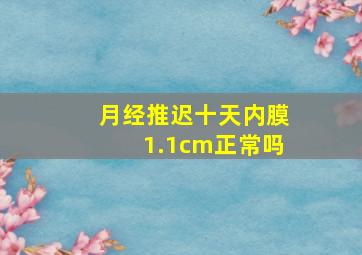 月经推迟十天内膜1.1cm正常吗