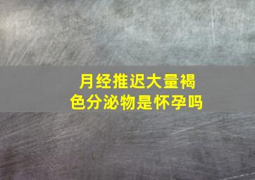 月经推迟大量褐色分泌物是怀孕吗