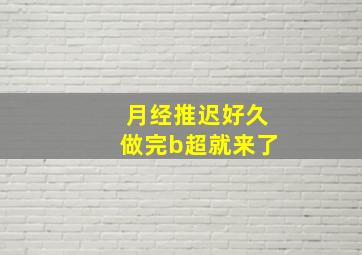 月经推迟好久做完b超就来了