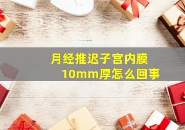 月经推迟子宫内膜10mm厚怎么回事