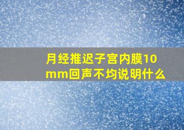 月经推迟子宫内膜10mm回声不均说明什么