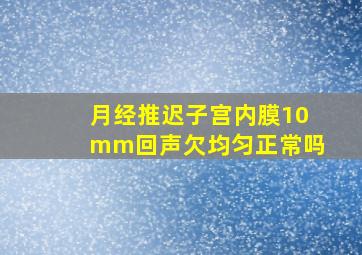 月经推迟子宫内膜10mm回声欠均匀正常吗