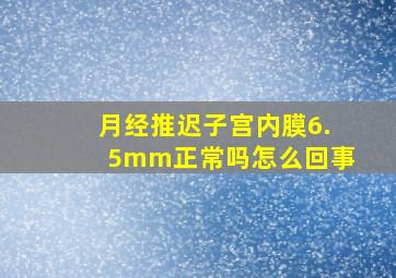 月经推迟子宫内膜6.5mm正常吗怎么回事